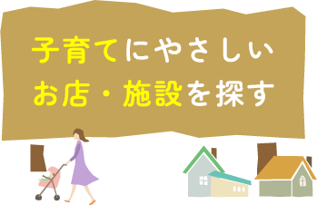 子育てにやさしいお店・施設を探す